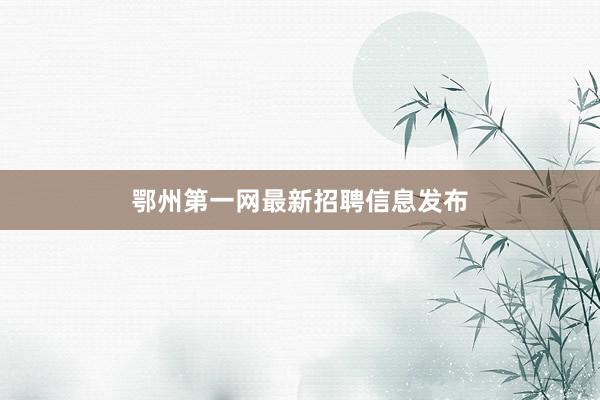 鄂州第一网最新招聘信息发布