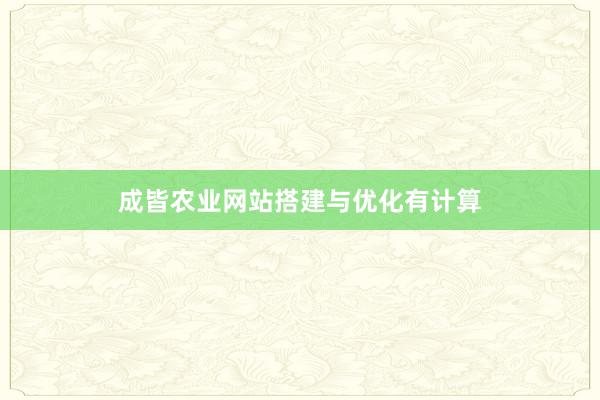 成皆农业网站搭建与优化有计算