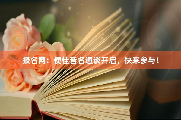 报名网：便佳音名通谈开启，快来参与！
