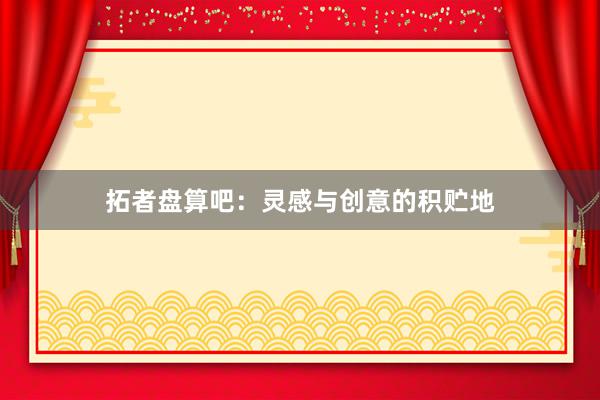 拓者盘算吧：灵感与创意的积贮地