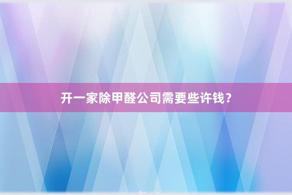 开一家除甲醛公司需要些许钱？