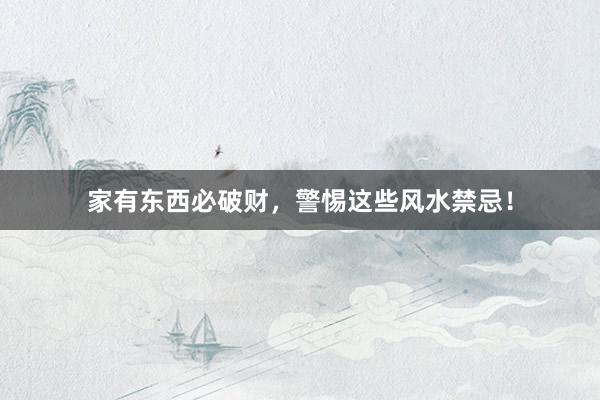 家有东西必破财，警惕这些风水禁忌！