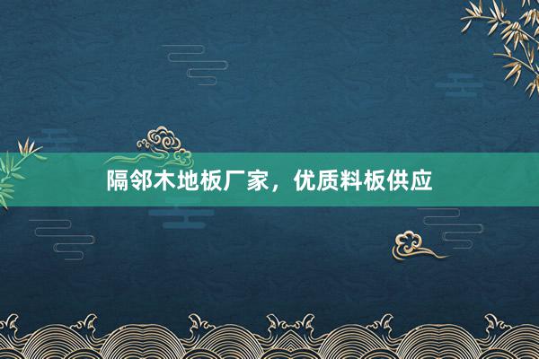 隔邻木地板厂家，优质料板供应