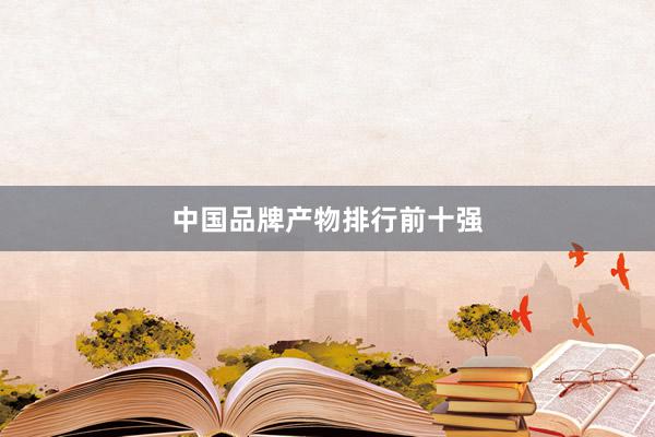 中国品牌产物排行前十强