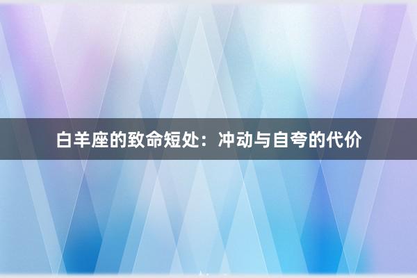 白羊座的致命短处：冲动与自夸的代价