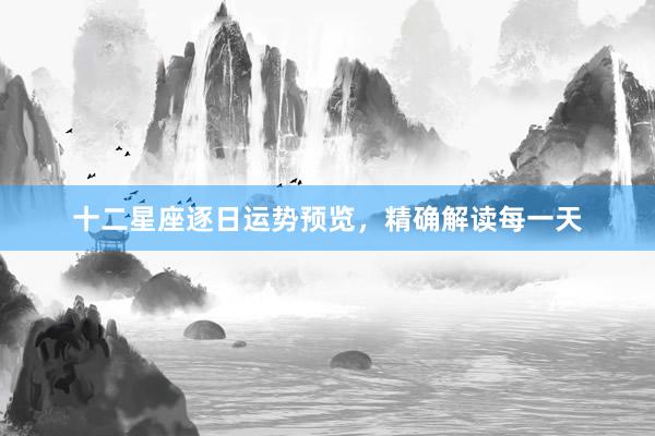 十二星座逐日运势预览，精确解读每一天
