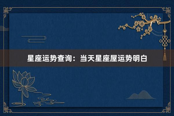 星座运势查询：当天星座屋运势明白
