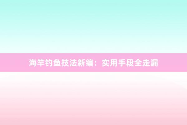 海竿钓鱼技法新编:实用手段全走漏