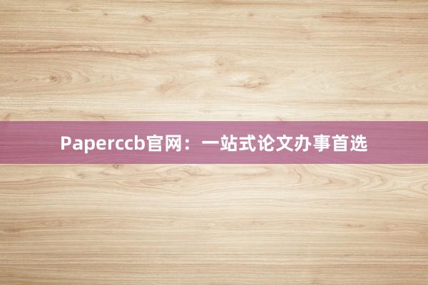 Paperccb官网：一站式论文办事首选