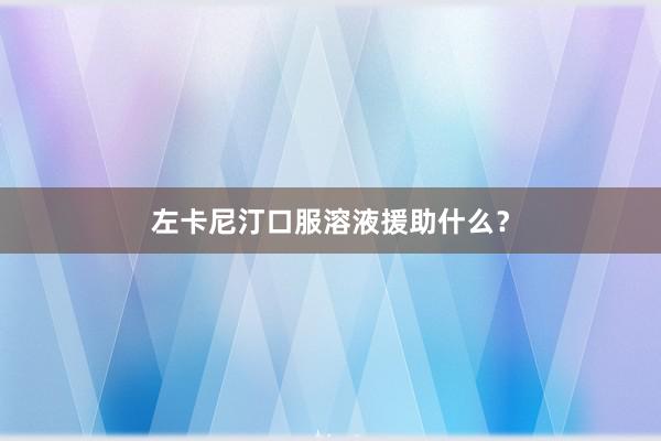 左卡尼汀口服溶液援助什么?